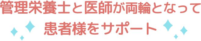 管理栄養士と医師が両輪となって患者様をサポート
