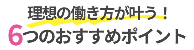 理想の働き方が叶う！6つのおすすめポイント